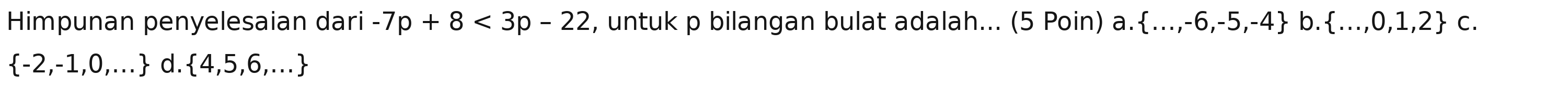 Himpunan penyelesaian dari -7p+8<3p-22</tex> , untuk p bilangan bulat adalah... (5 Poin) a a.  ...,-6,-5,-4 b. ...,0,1,2 c.
 -2,-1,0,... d.  4,5,6,...