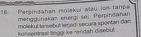 Perpindahan molekul atau ion tanpa 
menggunakan energi sel. Perpindahan 
molekul tersebut terjadi secara spontan dari 
konsentrasi tinggi ke rendah disebut ....