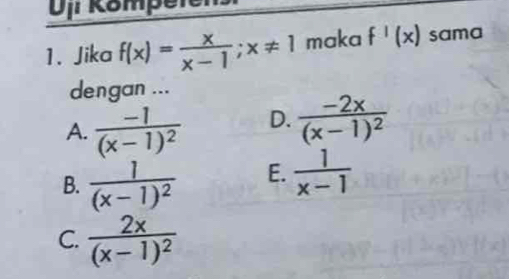 Dịi Kompete
1. Jika f(x)= x/x-1 ; x!= 1 maka f'(x) sama
dengan ...
A. frac -1(x-1)^2 D. frac -2x(x-1)^2
B. frac 1(x-1)^2 E.  1/x-1 
C. frac 2x(x-1)^2