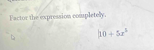 Factor the expression completely.
|10+5x^5