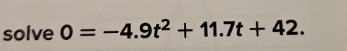 solve 0=-4.9t^2+11.7t+42.