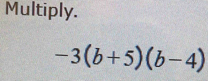 Multiply.
-3(b+5)(b-4)