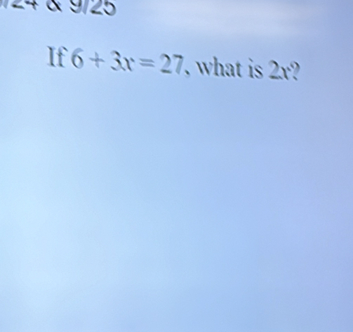 24 & 9/25 
If 6+3x=27 what is 2r?