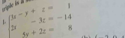 triple is
beginarrayl 3x-y+z=1 2x-3z=-14 5y+2z=8endarray.