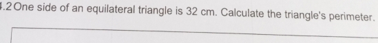 4.2One side of an equilateral triangle is 32 cm. Calculate the triangle's perimeter.