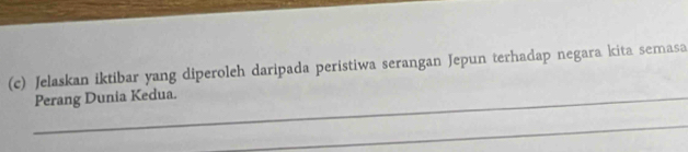 Jelaskan iktibar yang diperoleh daripada peristiwa serangan Jepun terhadap negara kita semasa 
_Perang Dunia Kedua. 
_