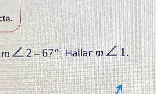 cta .
m∠ 2=67°. Hallar m∠ 1.