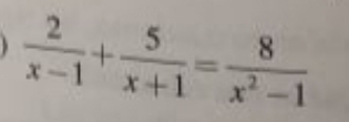  2/x-1 + 5/x+1 = 8/x^2-1 