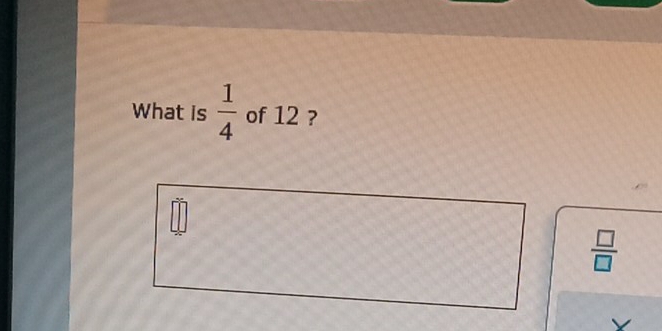 What is  1/4  of 12 ?
 □ /□  