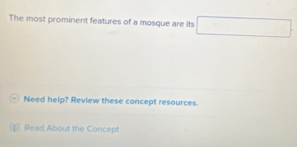 The most prominent features of a mosque are its □ 
Need help? Review these concept resources. 
Read About the Concept