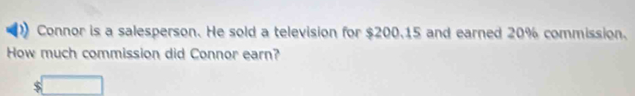 Connor is a salesperson. He sold a television for $200.15 and earned 20% commission. 
How much commission did Connor earn?