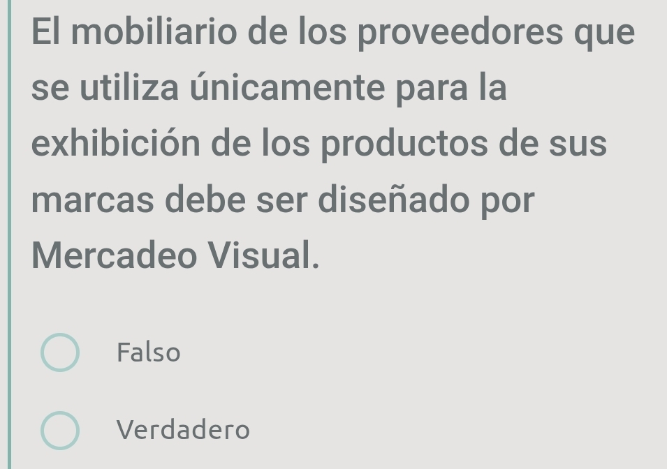 El mobiliario de los proveedores que
se utiliza únicamente para la
exhibición de los productos de sus
marcas debe ser diseñado por
Mercadeo Visual.
Falso
Verdadero