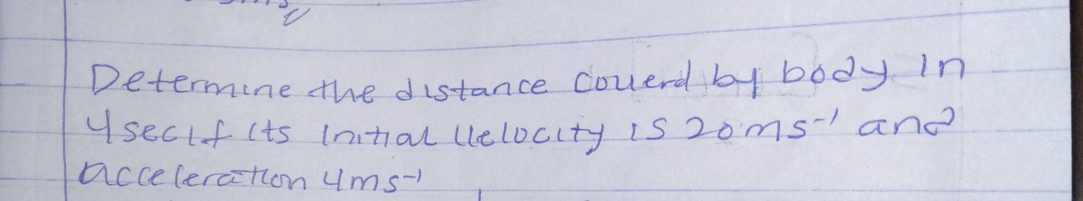 Determine the distance coverd by body In 
useclf its intal llelocity is 20ms^(-1) and 
accecercition ums-