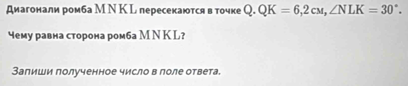 диагонали ромба М ΝК L пересекаются в точке Q.QK=6,2cM, ∠ NLK=30°. 
чему равна сторона ромба М Ν К L? 
Залиши полученное число в поле ответа.