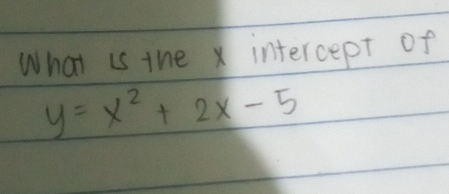 What is the x intercept of
y=x^2+2x-5