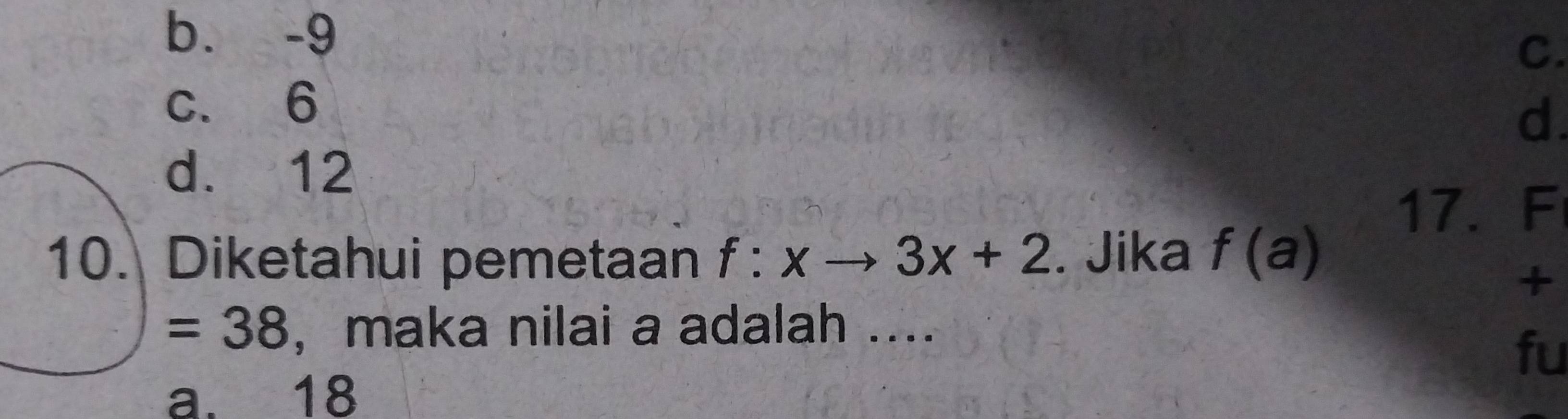 b. -9
C.
c. 6
d.
d. 12
17. F
10. Diketahui pemetaan f:xto 3x+2. Jika f(a)
+
=38 ， maka nilai a adalah ....
fu
a. 18