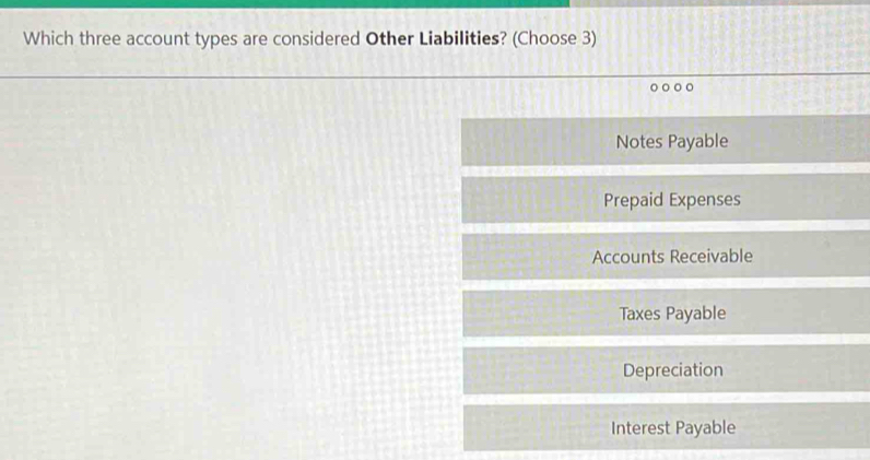 Which three account types are considered Other Liabilities? (Choose 3)
。
Notes Payable
Prepaid Expenses
Accounts Receivable
Taxes Payable
Depreciation
Interest Payable