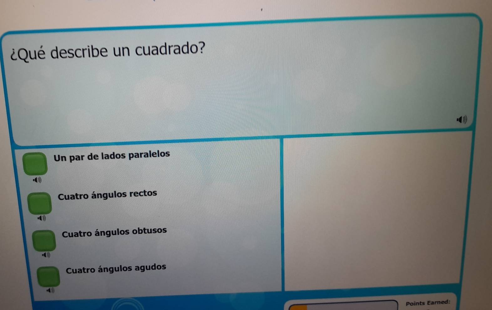 ¿Qué describe un cuadrado?
Un par de lados paralelos
Cuatro ángulos rectos
Cuatro ángulos obtusos
Cuatro ángulos agudos
4
Points Earned: