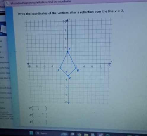 comy/math/geometry/reflections-find-the-coordinates 
hao 
Write the coordinates of the vertices after a reflection over the line x=2. 
ters 
Mán Mam 
ve for Educ 
nvery Eduć 
gie Meet |i 
ot On 
=lme Clase 
== Quna b 
'' 
1112% Gua461 
1 ( . ”) 
E( 
Search