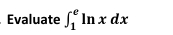 Évaluate ∈t _1^eln xdx