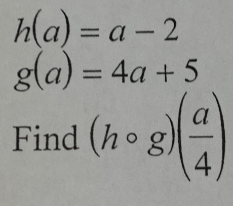 h(a)=a-2
g(a)=4a+5
Find (hcirc g)( a/4 )