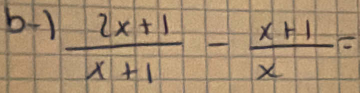 b+1
 (2x+1)/x+1 - (x+1)/x =