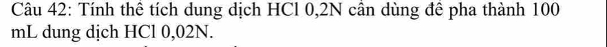 Tính thê tích dung dịch HCl 0,2N cân dùng đê pha thành 100
mL dung dịch HCl 0,02N.