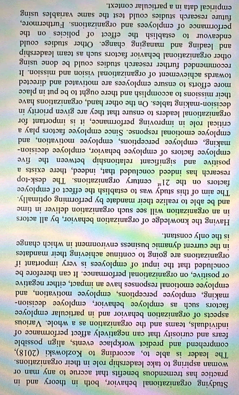 Studying organizational behavior, both in theory and in 
practice has tremendous benefits that accrue to any man or 
woman aspiring to take leadership role in their organizations. 
The leader is able to, according to Kozlowski (2018), 
comprehend and predict workplace events, align possible 
fears and curiosity that can negatively affect performance of 
individuals, teams and the organization as a whole. Various 
aspects of organization behavior and in particular employee 
factors such as employee behavior, employee decision- 
making, employee perceptions, employee motivation, and 
employee emotional responses have an impact, either negative 
or positive, on organizational performance. It can therefore be 
concluded that the input of employees is very important if 
organizations are going to continue achieving their mandates 
in the current dynamic business environment in which change 
is the only constant. 
Having the knowledge of organization behavior, by all actors 
in an organization will see such organization deliver in time 
and be able to realize their mandate by performing optimally. 
The aim of this study was to establish the effect of employee 
factors on the 21^(st) century organizations. The desk-top 
research has indeed concluded that, indeed, there exists a 
positive and significant relationship between the five 
employee factors of employee behavior, employee decision- 
making, employee perceptions, employee motivation, and 
employee emotional response. Since employee factors play a 
critical role in improving performance, it is important for 
organizational leaders to ensure that they are given priority in 
decision-making tables. On the other hand, organizations have 
their missions to accomplish and there ought to be put in place 
more efforts to ensure employees are motivated and directed 
towards achievement of organizational vision and mission. It 
recommended further research studies could be done using 
other organizational behavior factors such as team leadership 
and leading and managing change. Other studies could 
endeavour to establish the effect of policies on the 
performance of employees and organizations. Furthermore, 
future research studies could test the same variables using 
empirical data in a particular context.