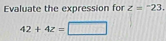 Evaluate the expression for z=^-23.
42+4z=
∠