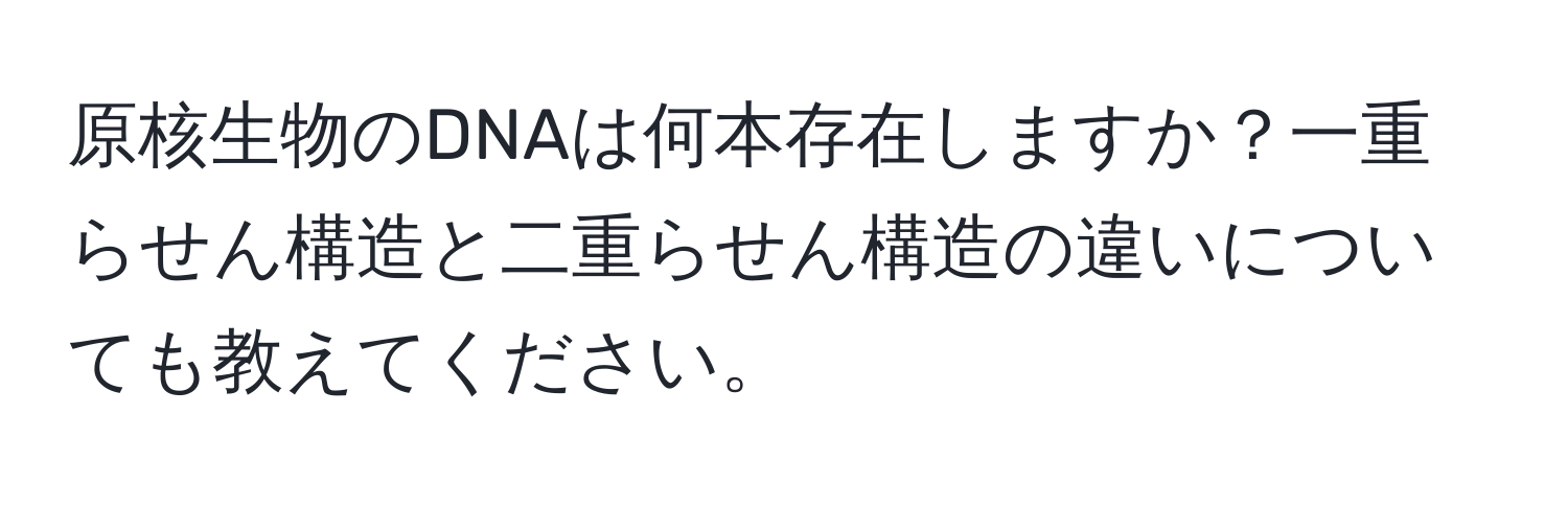 原核生物のDNAは何本存在しますか？一重らせん構造と二重らせん構造の違いについても教えてください。