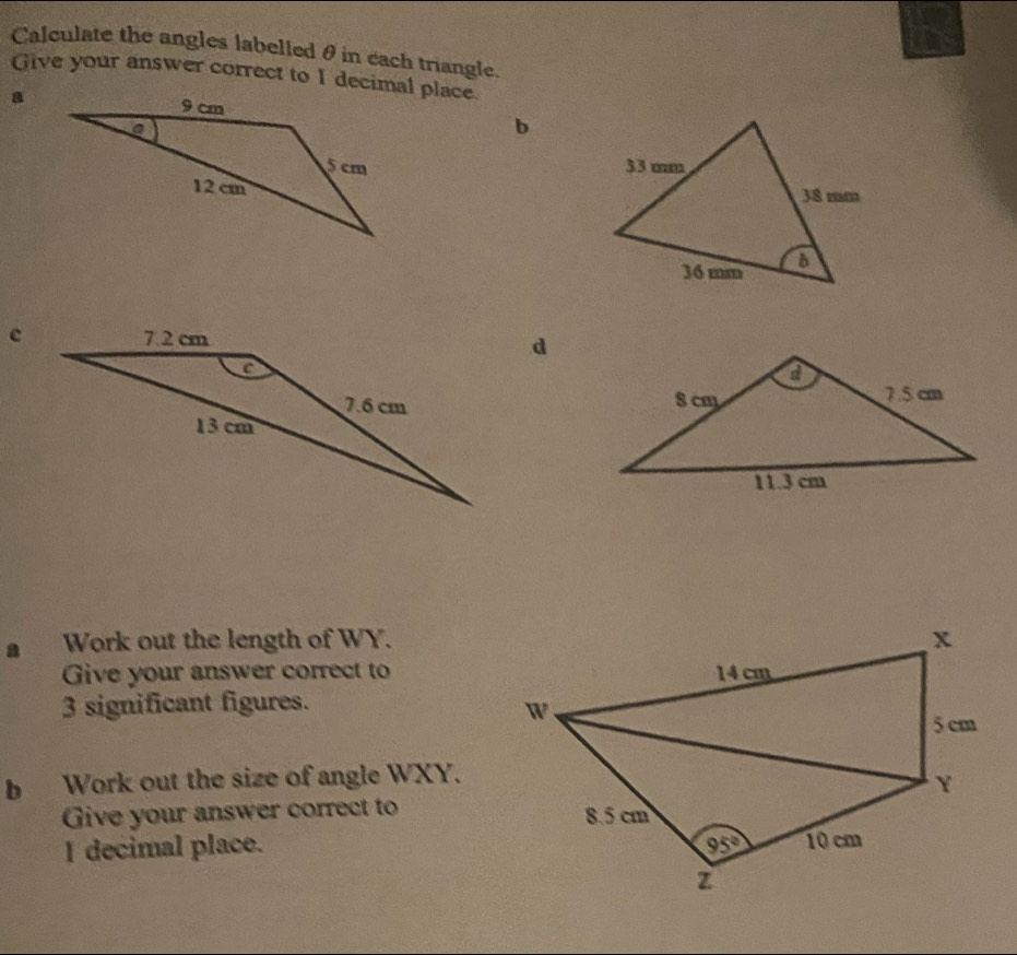 Calculate the angles labelled θ in each triangle.
Give your answer correct to I decimal place.
a
b
 
d
Work out the length of WY.
Give your answer correct to
3 significant figures.
b Work out the size of angle WXY.
Give your answer correct to 
I decimal place.