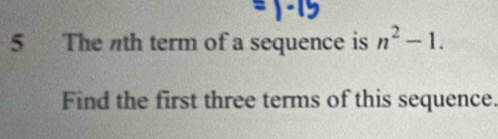 The th term of a sequence is n^2-1. 
Find the first three terms of this sequence.