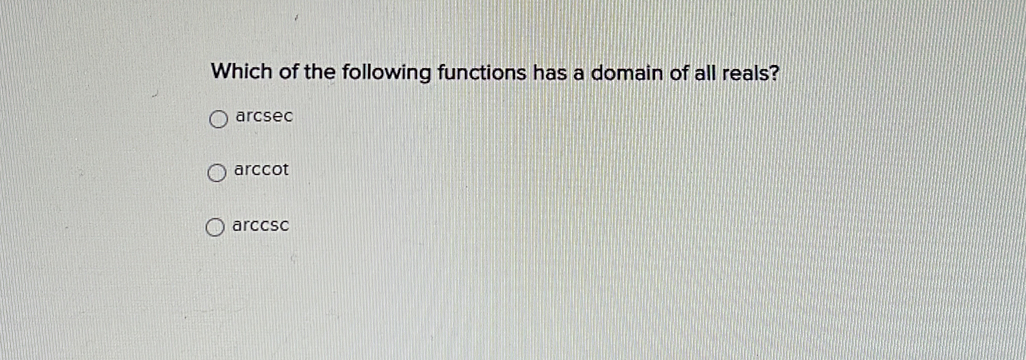 Which of the following functions has a domain of all reals?
arcsec
arccot
arccsc