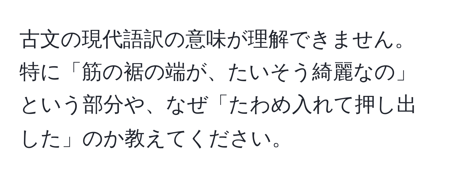 古文の現代語訳の意味が理解できません。特に「筋の裾の端が、たいそう綺麗なの」という部分や、なぜ「たわめ入れて押し出した」のか教えてください。