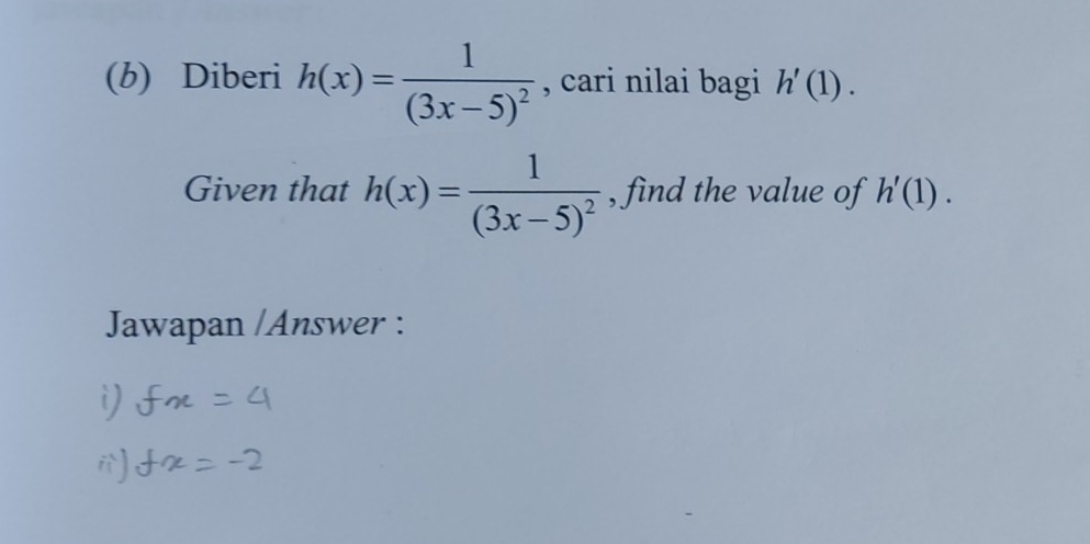 Diberi h(x)=frac 1(3x-5)^2 , cari nilai bagi h'(1). 
Given that h(x)=frac 1(3x-5)^2 , find the value of h'(1). 
Jawapan /Answer : 
i)