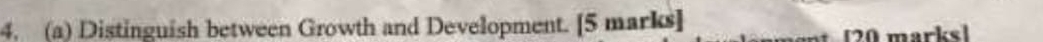 Distinguish between Growth and Development. [5 marks] 
[20 marks]
