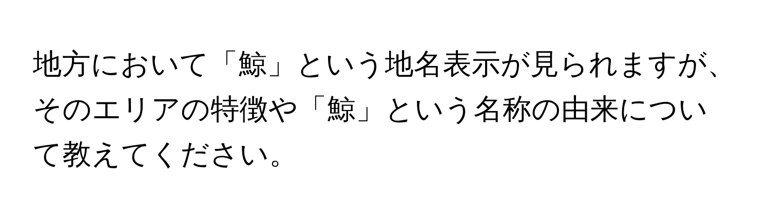 地方において「鯨」という地名表示が見られますが、そのエリアの特徴や「鯨」という名称の由来について教えてください。