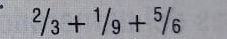 ^2/3+^1/9+^5/6