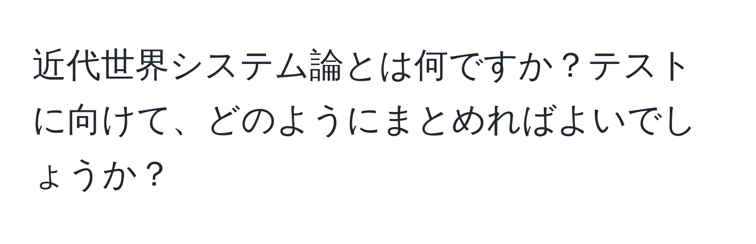 近代世界システム論とは何ですか？テストに向けて、どのようにまとめればよいでしょうか？