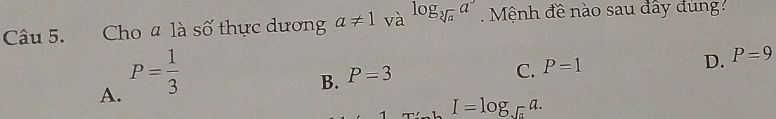 Cho a là số thực dương a!= 1 và log _sqrt[3](a)a^3 Mệnh đề nào sau đây đung
A. P= 1/3 
D. P=9
B. P=3
C. P=1
I=log _sqrt(a)a.