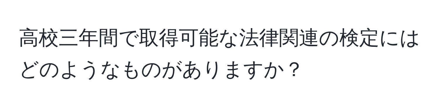 高校三年間で取得可能な法律関連の検定にはどのようなものがありますか？