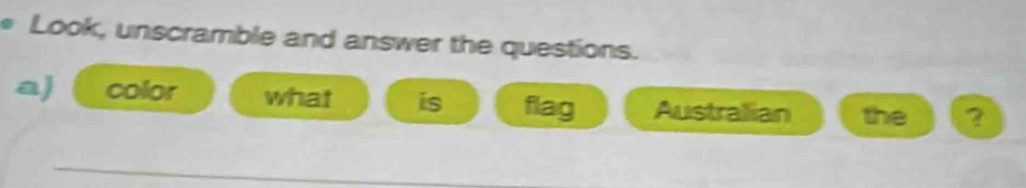 Look, unscramble and answer the questions. 
a) color what is flag Australian the ?