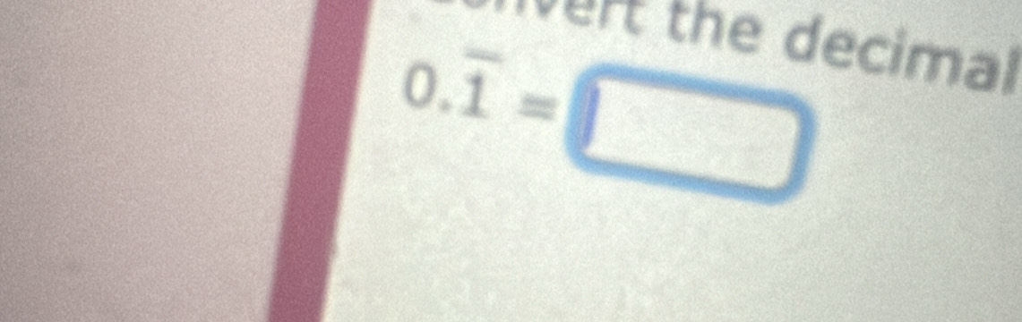 rt the decimal
0.overline 1=□