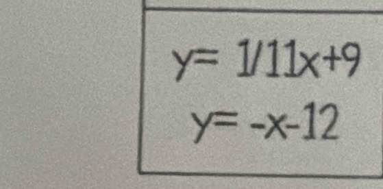 y=1/11x+9
y=-x-12