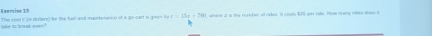 Feeecise 15 
take to break even." t he eret n hs dollansl tr the fuell and mantenence of a go-cart b geen t a=19e+2731 where 2 i the number of rides. It costs $35 ger ride. How many rides dow i