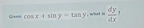 Given cos x+sin y=tan y , what is  dy/dx  ?