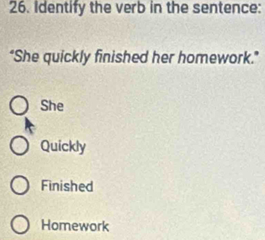 Identify the verb in the sentence:
“She quickly finished her homework.”
She
Quickly
Finished
Homework