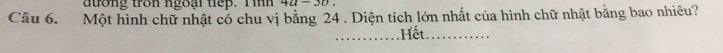 dtong tron ngoại tiep. T inh +(1-yu 
Câu 6. Một hình chữ nhật có chu vị bằng 24. Diện tích lớn nhất của hình chữ nhật bằng bao nhiêu? 
_Hết_
