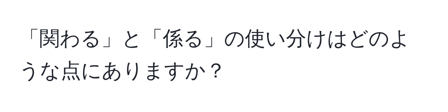 「関わる」と「係る」の使い分けはどのような点にありますか？