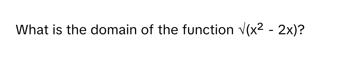 What is the domain of the function √(x² - 2x)?